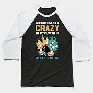 You Dont Have To Be Crazy Funny Bowling Gift Baseball T-Shirt
